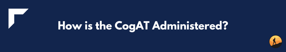 How is the CogAT Administered?