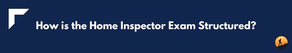 How is the Home Inspector Exam Structured?