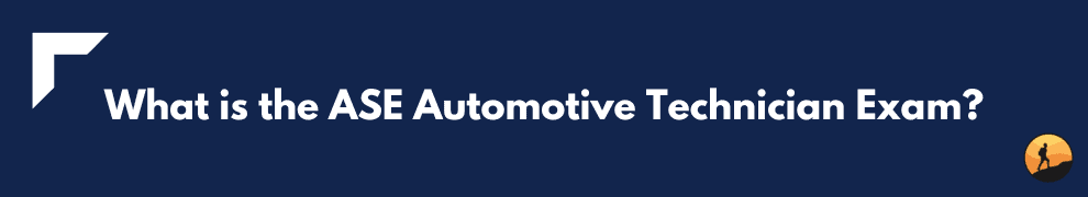 What is the ASE Automotive Technician Exam?