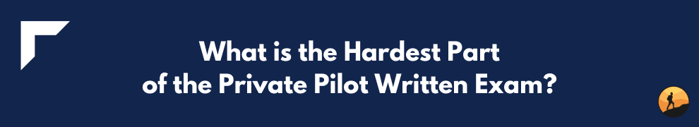 What is the Hardest Part of the Private Pilot Written Exam?