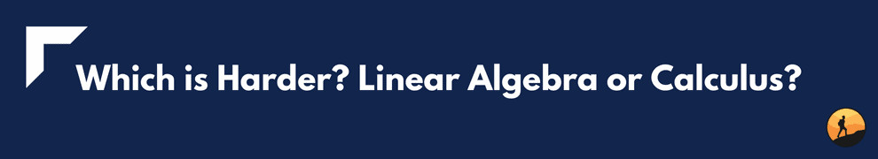 Which is Harder? Linear Algebra or Calculus?