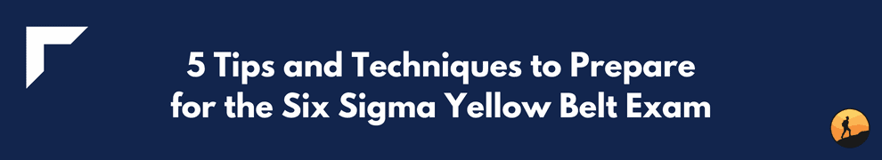 5 Tips and Techniques to Prepare for the Six Sigma Yellow Belt Exam