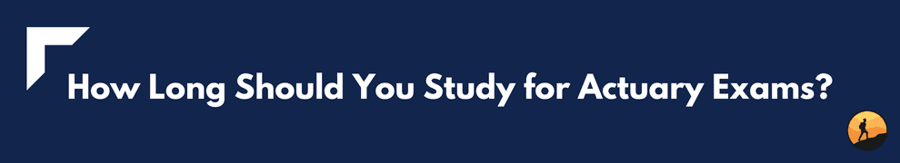How Long Should You Study for Actuary Exams?