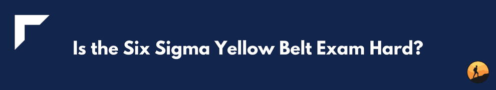 Is the Six Sigma Yellow Belt Exam Hard?