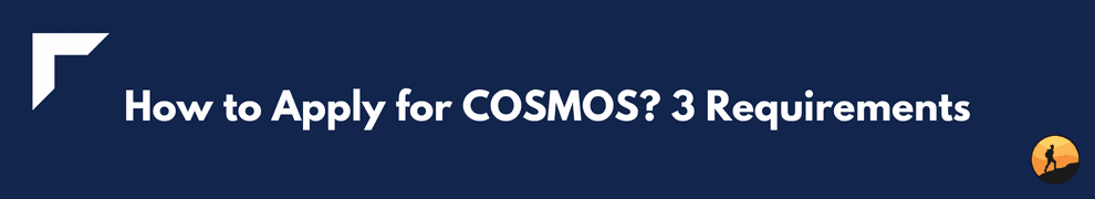 How to Apply for COSMOS? 3 Requirements