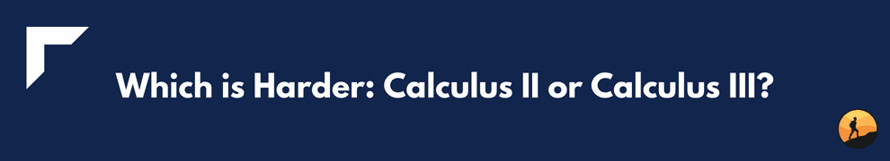 Which is Harder: Calculus II or Calculus III?