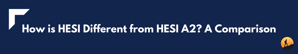 How is HESI Different from HESI A2? A Comparison