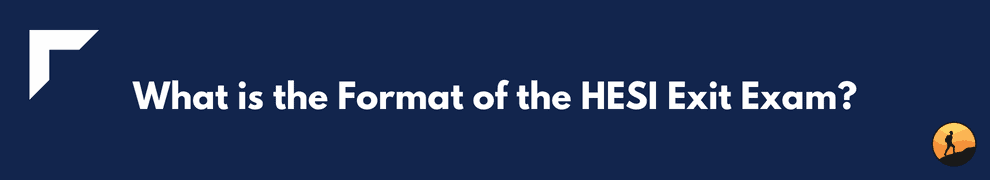 What is the Format of the HESI Exit Exam?