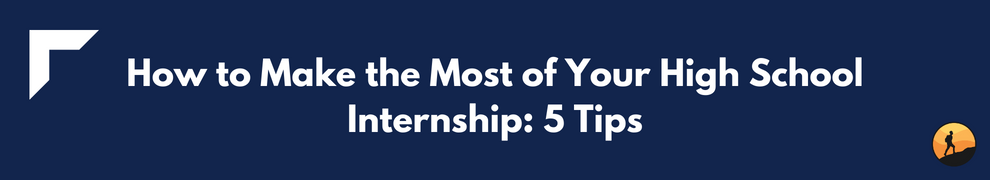 How to Make the Most of Your High School Internship: 5 Tips