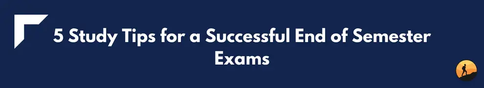 5 Study Tips for a Successful End of Semester Exams