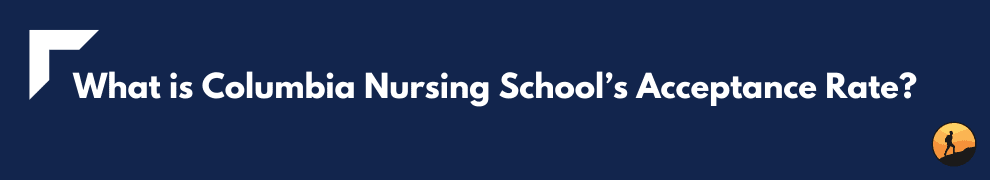 What is Columbia Nursing School’s Acceptance Rate?