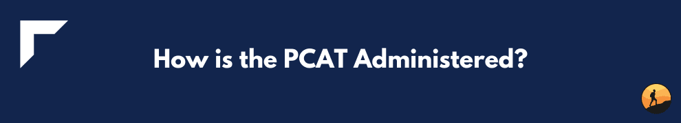 How is the PCAT Administered?