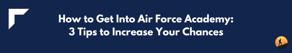 How to Get Into Air Force Academy: 3 Tips to Increase Your Chances