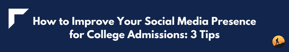 How to Improve Your Social Media Presence for College Admissions: 3 Tips