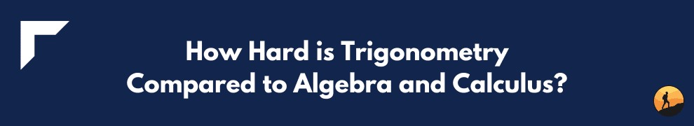How Hard is Trigonometry Compared to Algebra and Calculus?