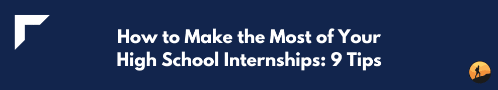 How to Make the Most of Your High School Internships: 9 Tips