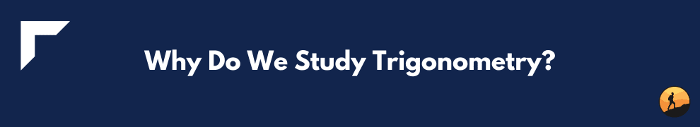 Why Do We Study Trigonometry?