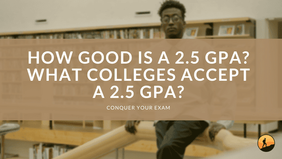 How Good is a 2.5 GPA? What Colleges Accept a 2.5 GPA?