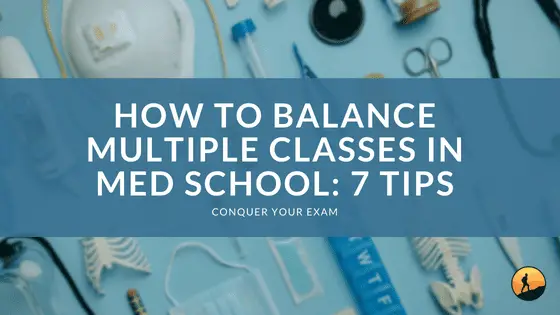 How to Balance Multiple Classes in Med School: 7 Tips