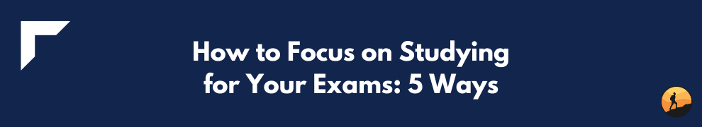 How to Focus on Studying for Your Exams: 5 Ways