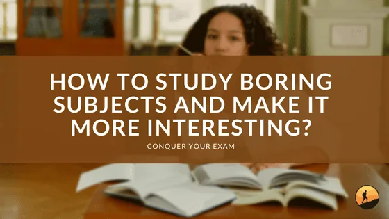 How to Study Boring Subjects and Make it More Interesting?