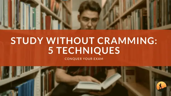 Study Without Cramming: 5 Techniques